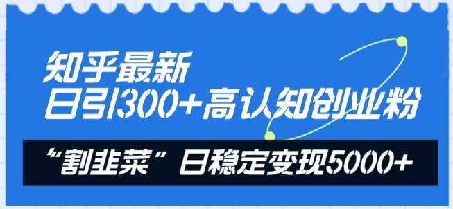 知乎最新日引300+高认知创业粉，“割韭菜”日稳定变现5000+【揭秘】插图零零网创资源网