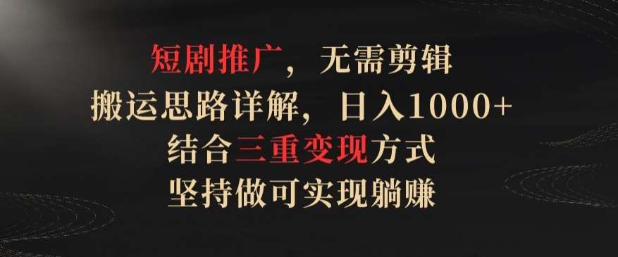 短剧推广，无需剪辑，搬运思路详解，日入1000+，结合三重变现方式，坚持做可实现躺赚【揭秘】插图零零网创资源网