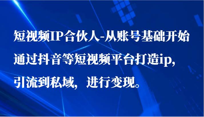 短视频IP合伙人-从账号基础开始通过抖音等短视频平台打造ip，引流到私域，进行变现。插图零零网创资源网