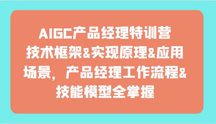 AIGC产品经理特训营-技术框架、实现原理、应用场景、工作流程、技能模型全掌握！插图零零网创资源网