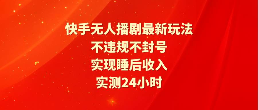 （9769期）快手无人播剧最新玩法，实测24小时不违规不封号，实现睡后收入插图零零网创资源网