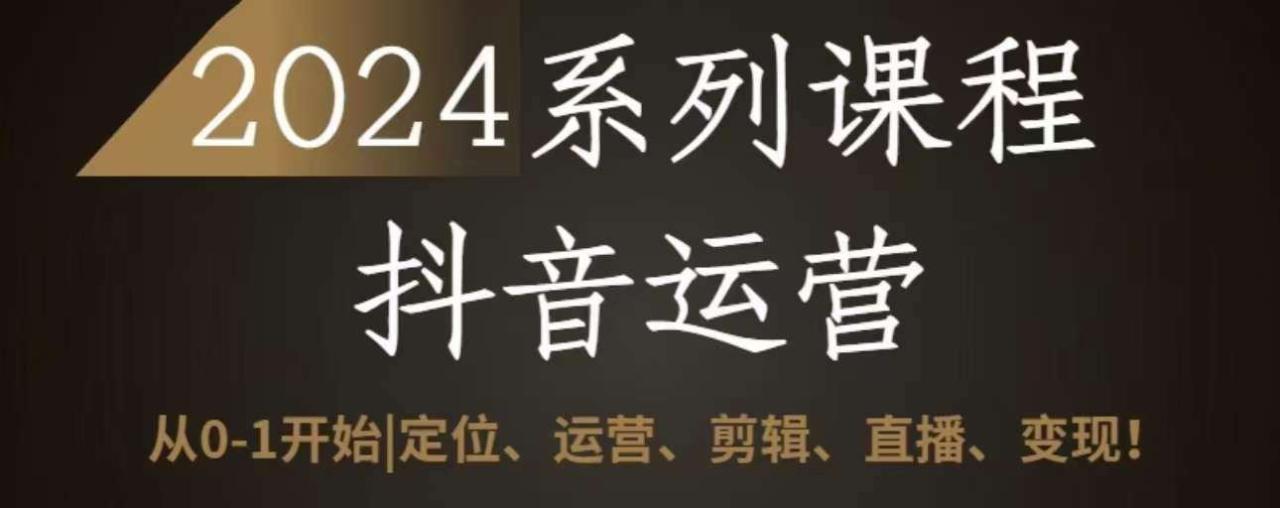 2024抖音运营全套系列课程，从0-1开始，定位、运营、剪辑、直播、变现插图零零网创资源网