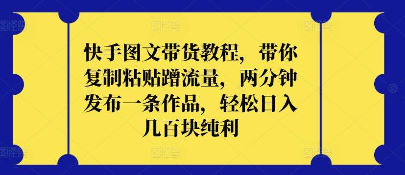 快手图文带货教程，带你复制粘贴蹭流量，两分钟发布一条作品，轻松日入几百块纯利【揭秘】插图零零网创资源网