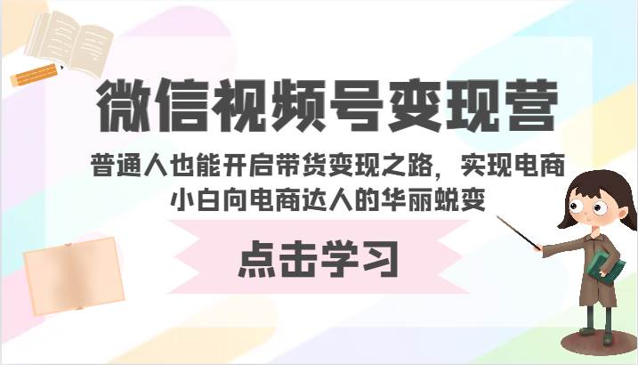 微信视频号变现营-普通人也能开启带货变现之路，实现电商小白向电商达人的华丽蜕变插图零零网创资源网