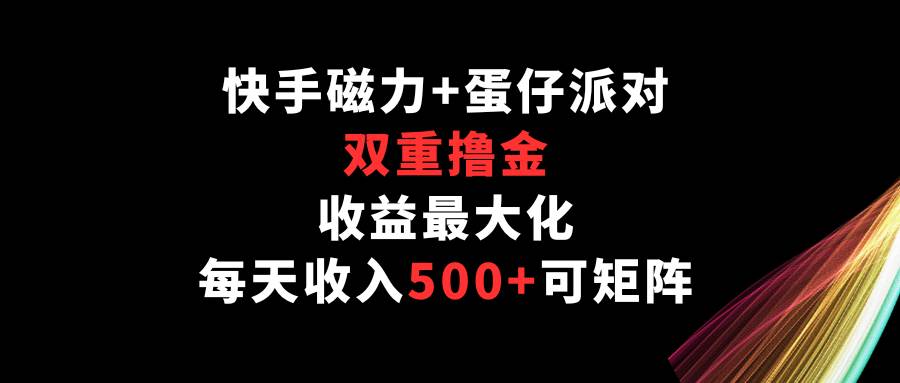 快手磁力+蛋仔派对，双重撸金，收益最大化，每天收入500+，可矩阵插图零零网创资源网