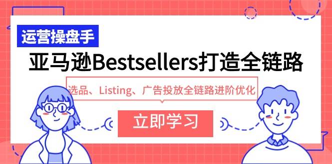 （9801期）亚马逊Bestsellers打造全链路，选品、Listing、广告投放全链路进阶优化插图零零网创资源网