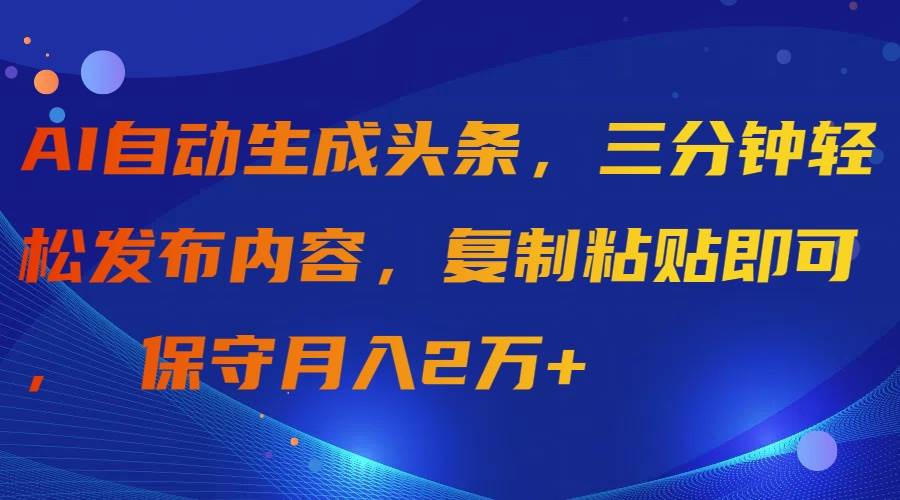 （9811期）AI自动生成头条，三分钟轻松发布内容，复制粘贴即可， 保守月入2万+插图零零网创资源网