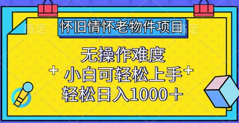 怀旧情怀老物件项目，无操作难度，小白可轻松上手，轻松日入1000+【揭秘】插图零零网创资源网