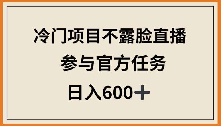 冷门项目不露脸直播，参与官方任务，日入600+【揭秘】插图零零网创资源网