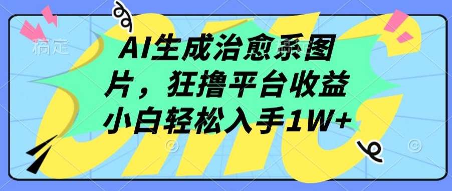 AI生成治愈系图片，狂撸平台收益，小白轻松入手1W+【揭秘】插图零零网创资源网