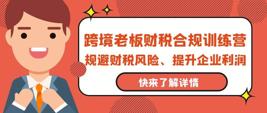 （9838期）跨境老板-财税合规训练营，规避财税风险、提升企业利润插图零零网创资源网