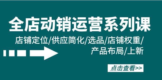 （9845期）全店·动销运营系列课：店铺定位/供应简化/选品/店铺权重/产品布局/上新插图零零网创资源网