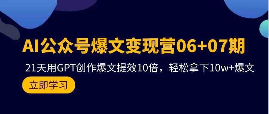 AI公众号爆文变现营07期，用GPT创作爆文提效10倍，轻松拿下10w+爆文插图零零网创资源网