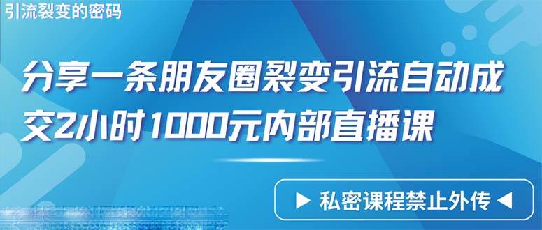 （9850期）仅靠分享一条朋友圈裂变引流自动成交2小时1000内部直播课程插图零零网创资源网