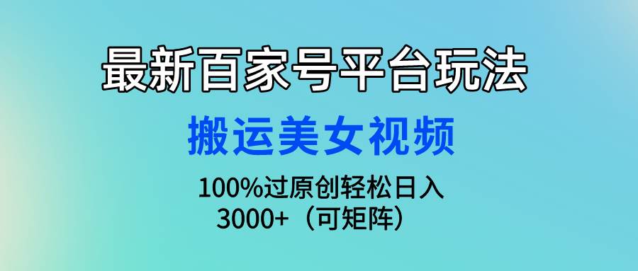 （9852期）最新百家号平台玩法，搬运美女视频100%过原创大揭秘，轻松日入3000+（可…插图零零网创资源网