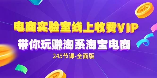 （9859期）电商-实验室 线上收费VIP，带你玩赚淘系淘宝电商（245节课-全面版）插图零零网创资源网