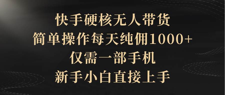 （9862期）快手硬核无人带货，简单操作每天纯佣1000+,仅需一部手机，新手小白直接上手插图零零网创资源网