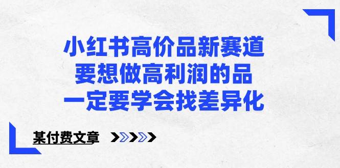 某公众号付费文章-小红书高价品新赛道，要想做高利润的品，一定要学会找差异化！插图零零网创资源网