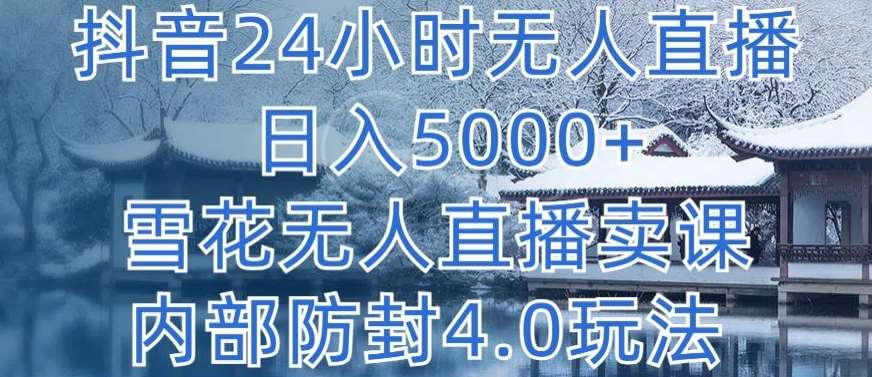 抖音24小时无人直播 日入5000+，雪花无人直播卖课，内部防封4.0玩法【揭秘】插图零零网创资源网