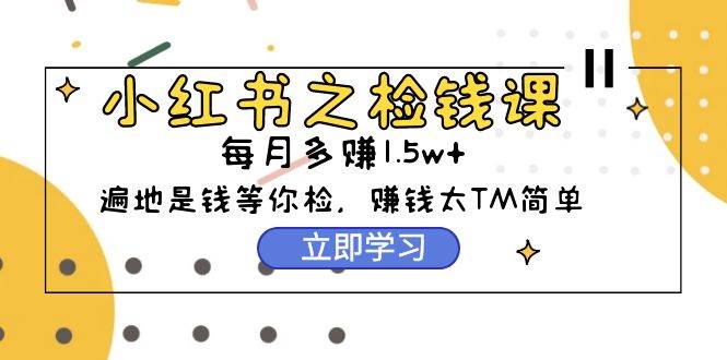 （9890期）小红书之检钱课：从0开始实测每月多赚1.5w起步，赚钱真的太简单了（98节）插图零零网创资源网