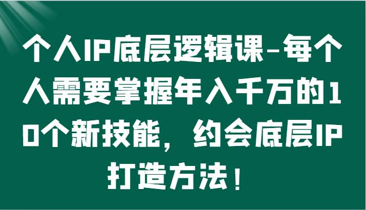 个人IP底层逻辑-掌握年入千万的10个新技能，约会底层IP的打造方法！插图零零网创资源网