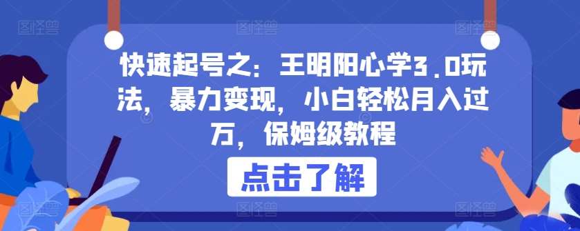 快速起号之：王明阳心学3.0玩法，暴力变现，小白轻松月入过万，保姆级教程【揭秘】插图零零网创资源网