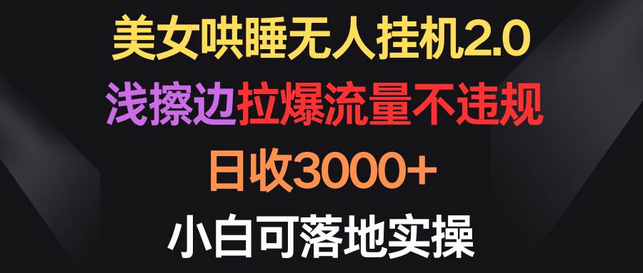 （9906期）美女哄睡无人挂机2.0，浅擦边拉爆流量不违规，日收3000+，小白可落地实操插图零零网创资源网