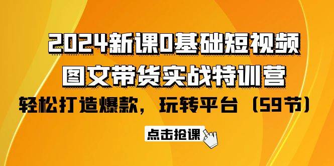 （9911期）2024新课0基础短视频+图文带货实战特训营：玩转平台，轻松打造爆款（59节）插图零零网创资源网