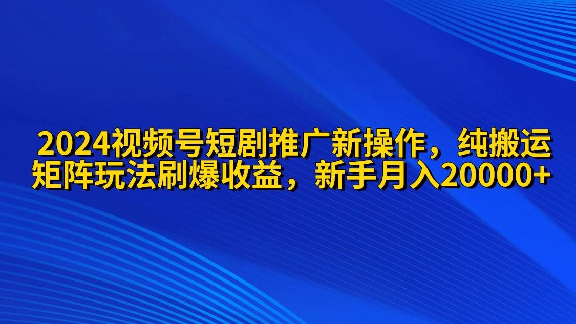 （9916期）2024视频号短剧推广新操作 纯搬运+矩阵连爆打法刷爆流量分成 小白月入20000插图零零网创资源网