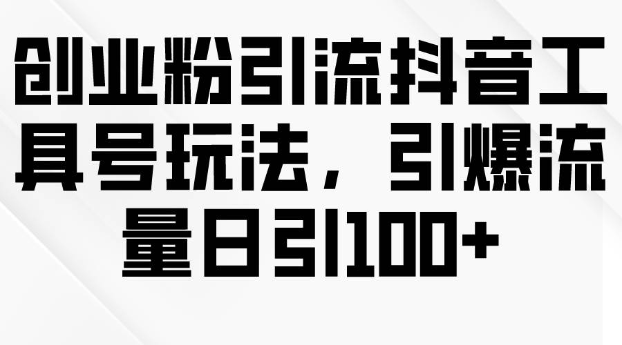 （9917期）创业粉引流抖音工具号玩法，引爆流量日引100+插图零零网创资源网