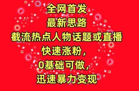 全网首发，截流热点人物话题或直播，快速涨粉，0基础可做，迅速暴力变现【揭秘】插图零零网创资源网