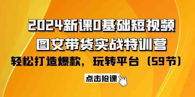 2024新课0基础短视频+图文带货实战特训营：玩转平台，轻松打造爆款（59节）插图零零网创资源网