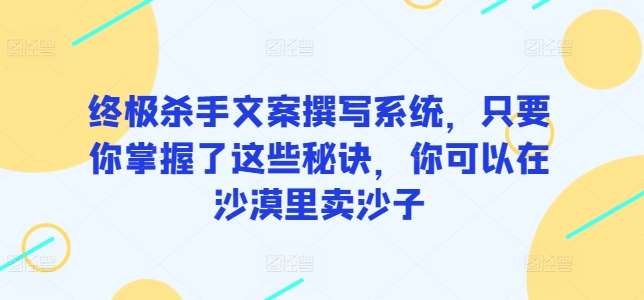 终极杀手文案撰写系统，只要你掌握了这些秘诀，你可以在沙漠里卖沙子插图零零网创资源网