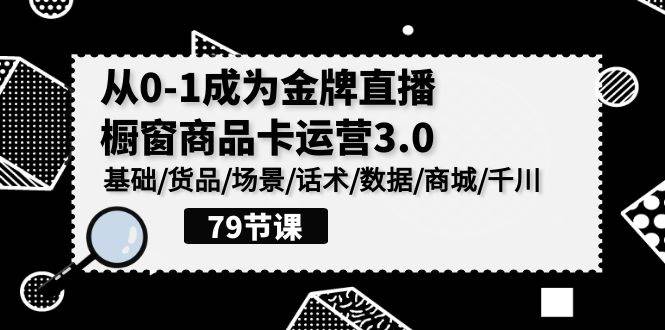 （9927期）0-1成为金牌直播-橱窗商品卡运营3.0，基础/货品/场景/话术/数据/商城/千川插图零零网创资源网