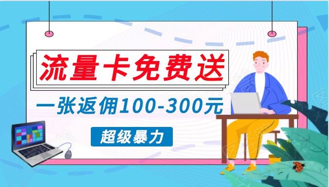 流量卡免费送，一张返佣100-300元，超暴力蓝海项目，轻松月入过万！插图零零网创资源网