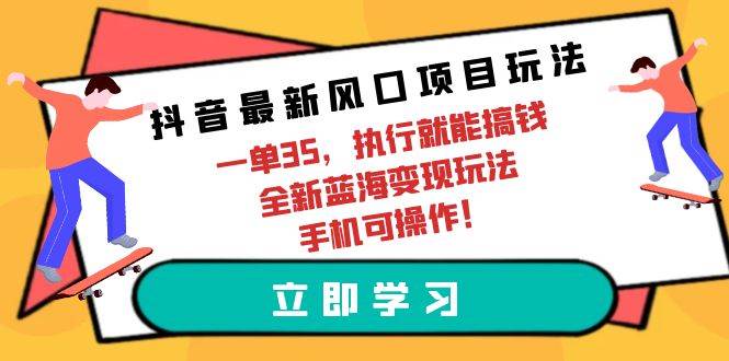 （9948期）抖音最新风口项目玩法，一单35，执行就能搞钱 全新蓝海变现玩法 手机可操作插图零零网创资源网