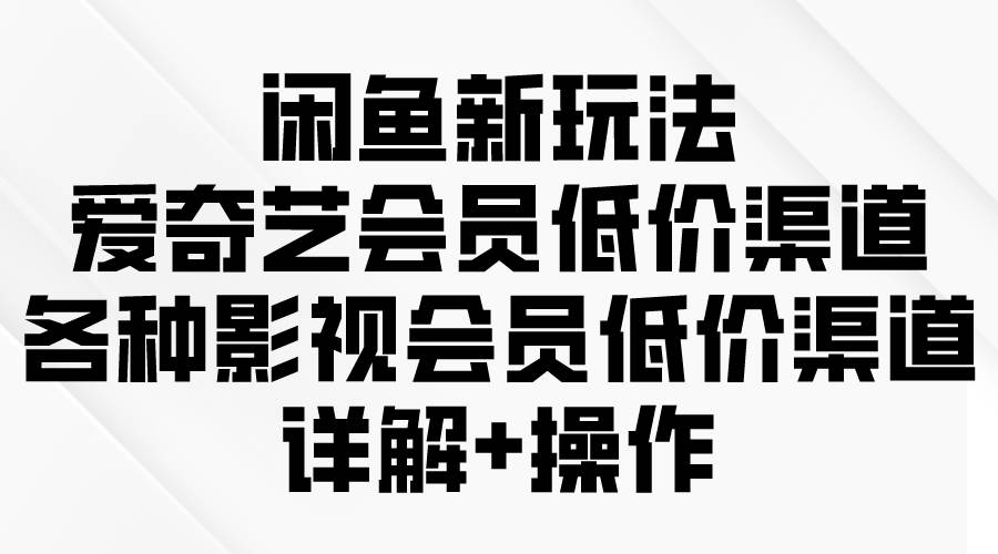 （9950期）闲鱼新玩法，爱奇艺会员低价渠道，各种影视会员低价渠道详解插图零零网创资源网