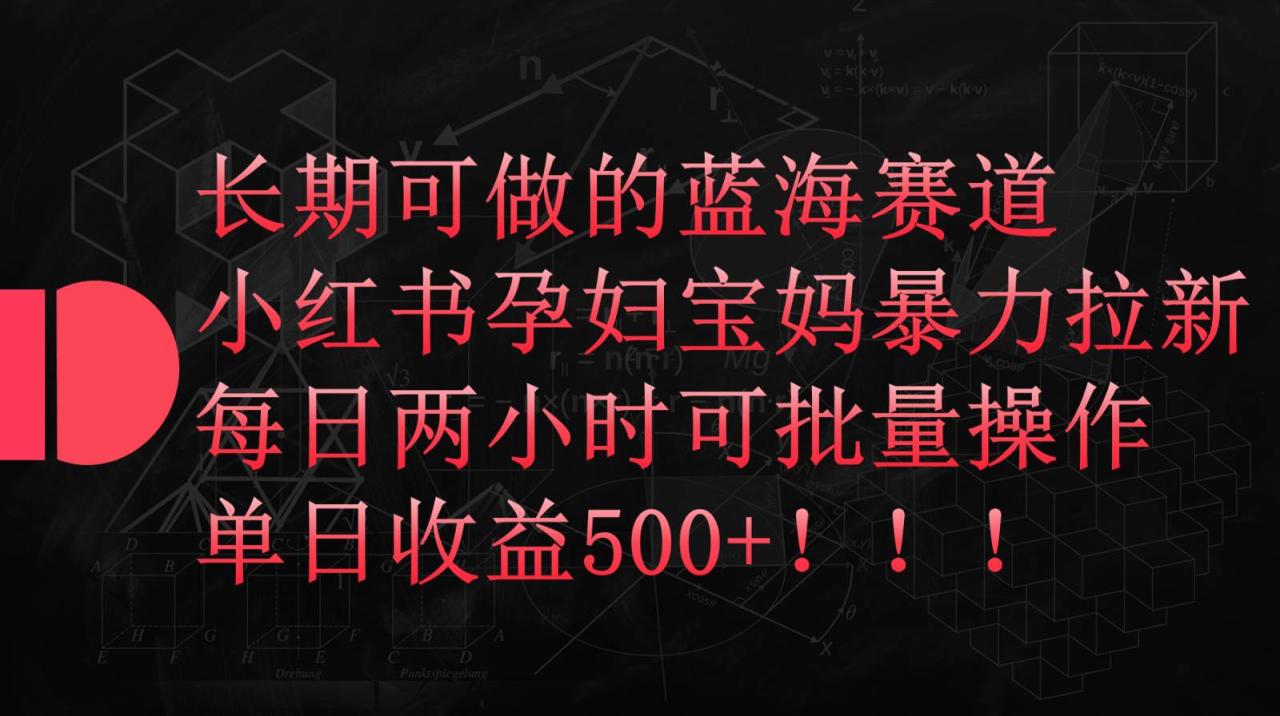 小红书孕妇宝妈暴力拉新玩法，长期可做蓝海赛道，每日两小时收益500+可批量插图零零网创资源网