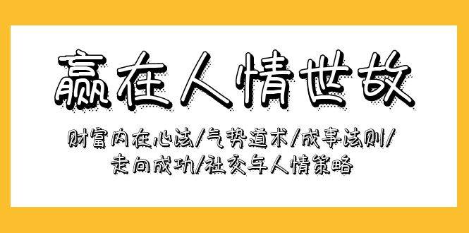 （9959期）赢在-人情世故：财富内在心法/气势道术/成事法则/走向成功/社交与人情策略插图零零网创资源网