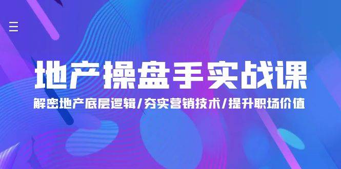 （9960期）地产 操盘手实战课：解密地产底层逻辑/夯实营销技术/提升职场价值（24节）插图零零网创资源网