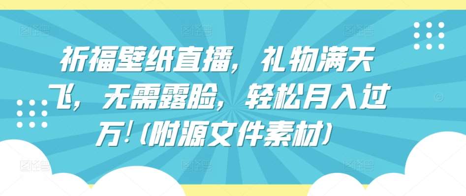 祈福壁纸直播，礼物满天飞，无需露脸，轻松月入过万!(附源文件素材)【揭秘】插图零零网创资源网