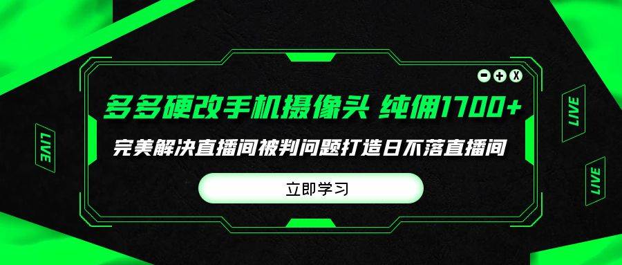 （9987期）多多硬改手机摄像头，单场带货纯佣1700+完美解决直播间被判问题，打造日…插图零零网创资源网