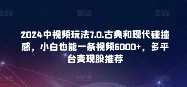 2024中视频玩法7.0.古典和现代碰撞感，小白也能一条视频6000+，多平台变现【揭秘】插图零零网创资源网