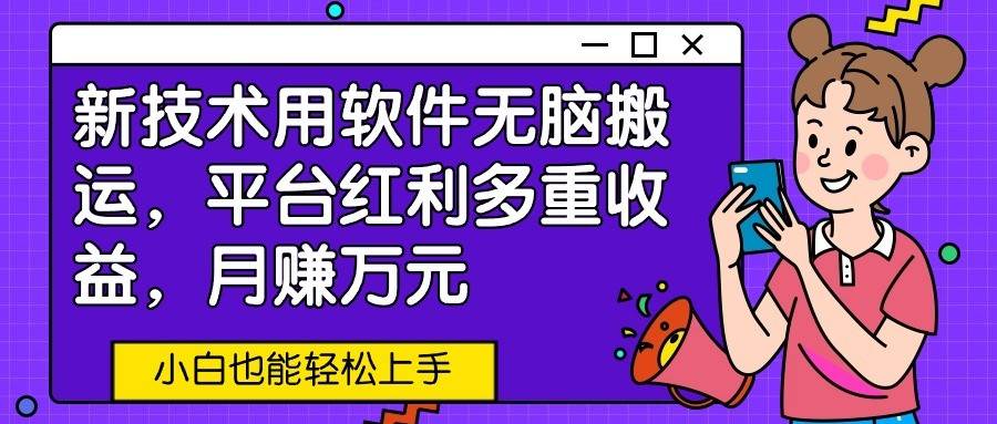 新技术用软件无脑搬运，平台红利多重收益，月赚万元，小白也能轻松上手插图零零网创资源网