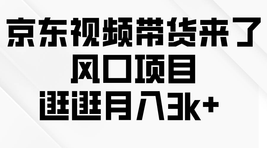 （10025期）京东短视频带货来了，风口项目，逛逛月入3k+插图零零网创资源网