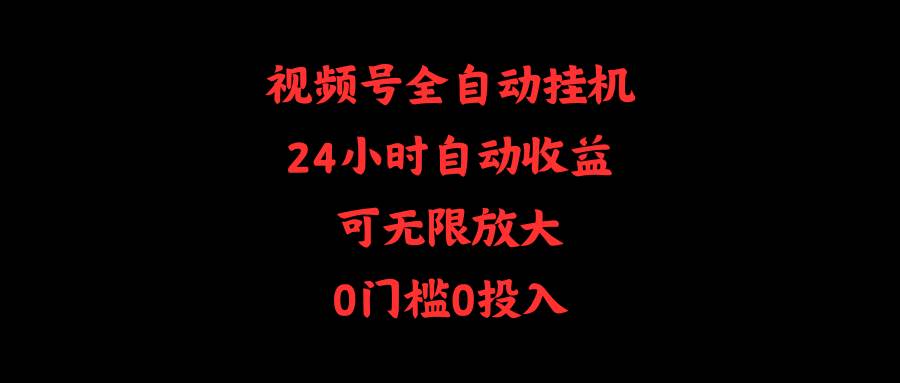 （10031期）视频号全自动挂机，24小时自动收益，可无限放大，0门槛0投入插图零零网创资源网