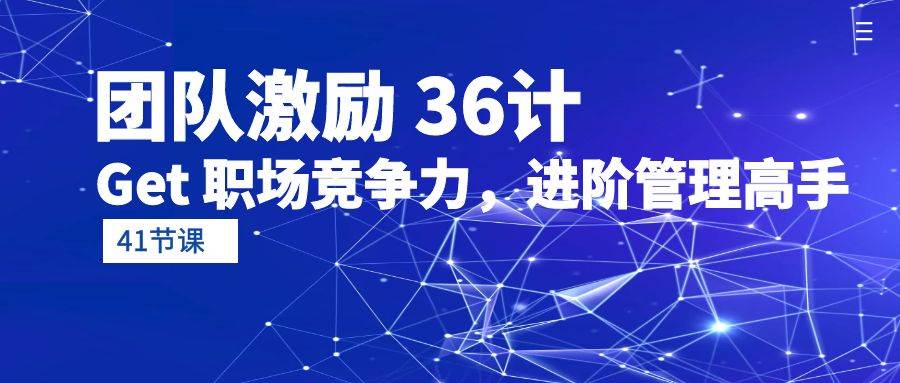 （10033期）团队激励 36计-Get 职场竞争力，进阶管理高手（41节课）插图零零网创资源网