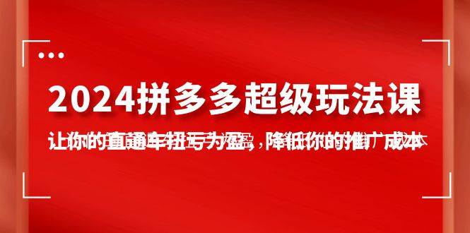 （10036期）2024拼多多-超级玩法课，让你的直通车扭亏为盈，降低你的推广成本-7节课插图零零网创资源网