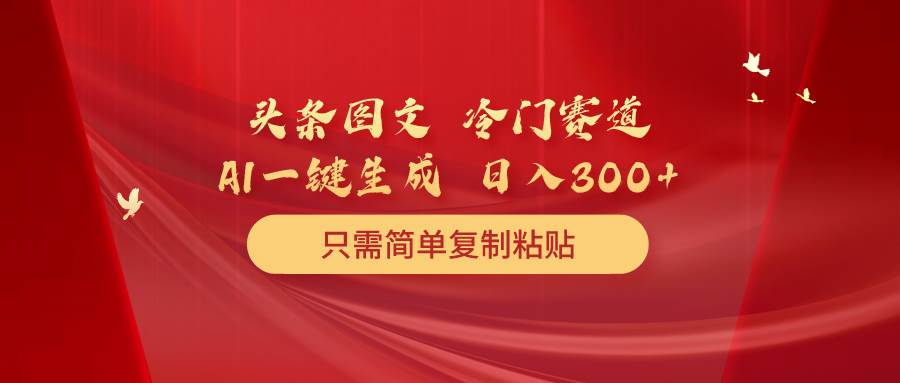 （10039期）头条图文 冷门赛道 只需简单复制粘贴 几分钟一条作品 日入300+插图零零网创资源网