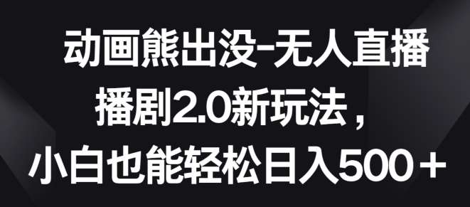 动画熊出没-无人直播播剧2.0新玩法，小白也能轻松日入500+【揭秘】插图零零网创资源网